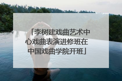 李树建戏曲艺术中心戏曲表演进修班在中国戏曲学院开班
